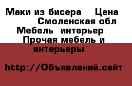 Маки из бисера! › Цена ­ 1 600 - Смоленская обл. Мебель, интерьер » Прочая мебель и интерьеры   